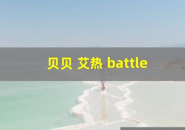 贝贝 艾热 battle